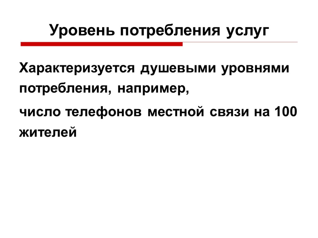 Уровень потребления услуг Характеризуется душевыми уровнями потребления, например, число телефонов местной связи на 100